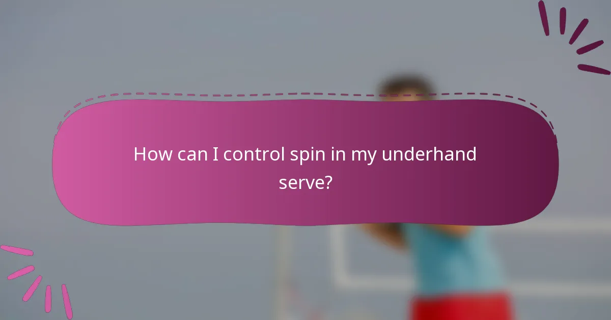 How can I control spin in my underhand serve?