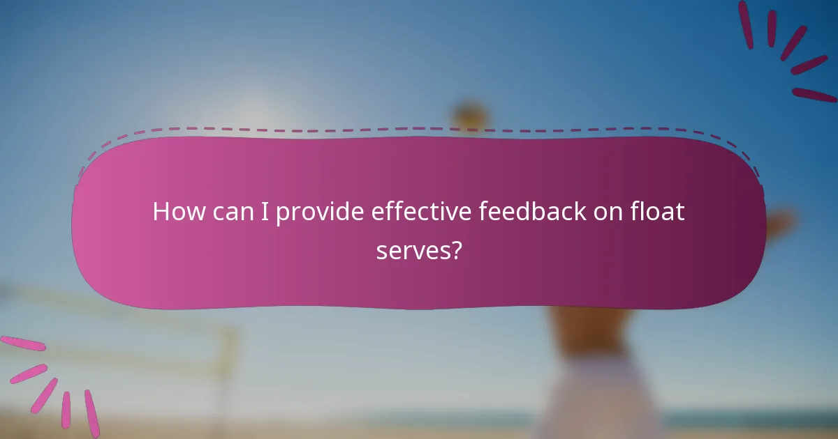 How can I provide effective feedback on float serves?