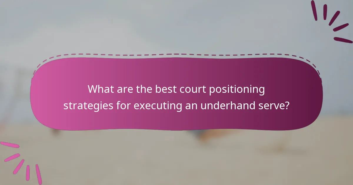 What are the best court positioning strategies for executing an underhand serve?