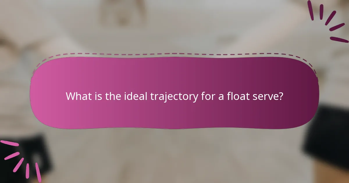 What is the ideal trajectory for a float serve?