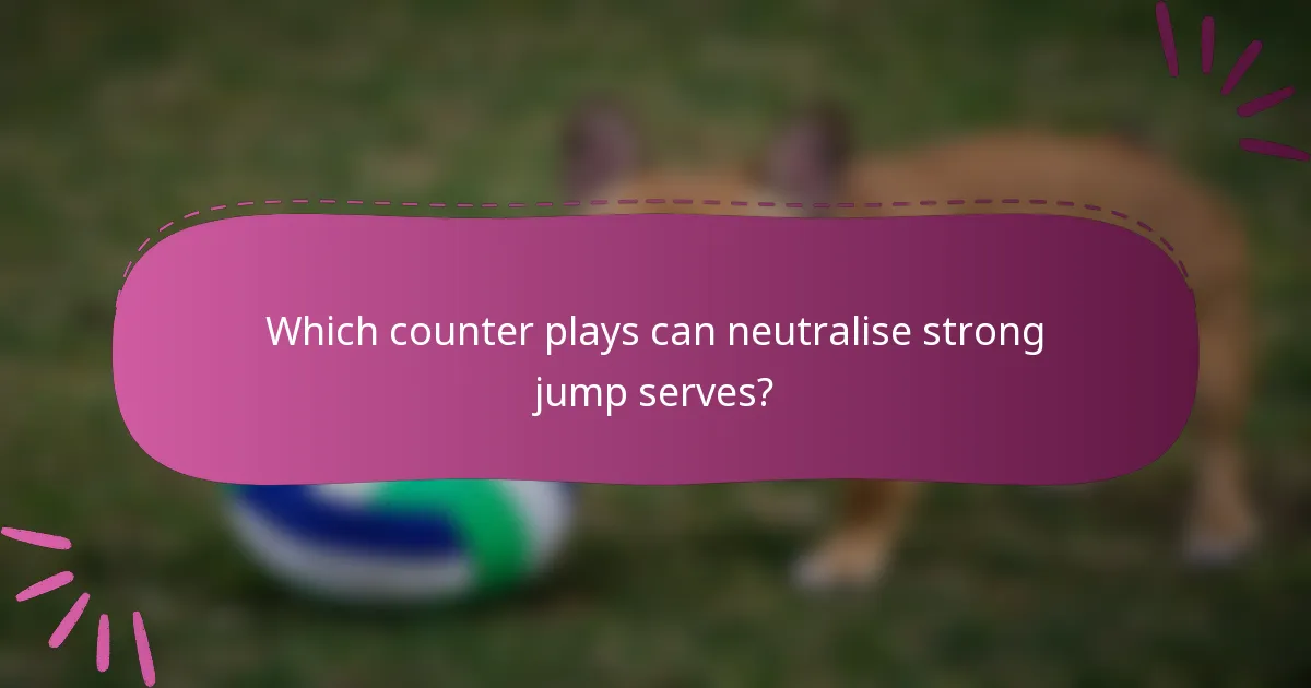 Which counter plays can neutralise strong jump serves?